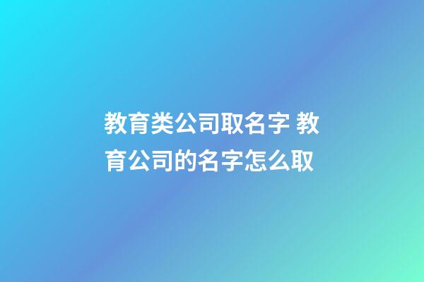 教育类公司取名字 教育公司的名字怎么取-第1张-公司起名-玄机派